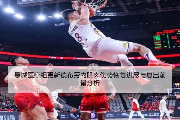 曼城医疗组更新德布劳内肌肉伤势恢复进展与复出前景分析