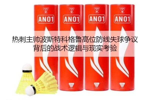 热刺主帅波斯特科格鲁高位防线失球争议背后的战术逻辑与现实考验