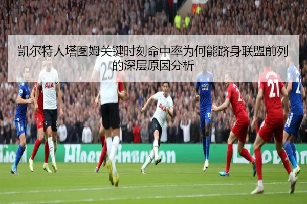 凯尔特人塔图姆关键时刻命中率为何能跻身联盟前列的深层原因分析